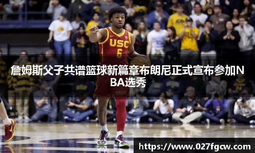 詹姆斯父子共谱篮球新篇章布朗尼正式宣布参加NBA选秀