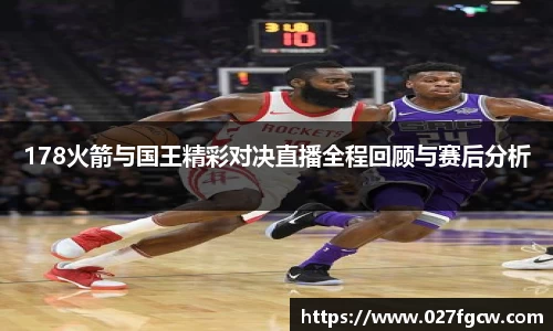 178火箭与国王精彩对决直播全程回顾与赛后分析