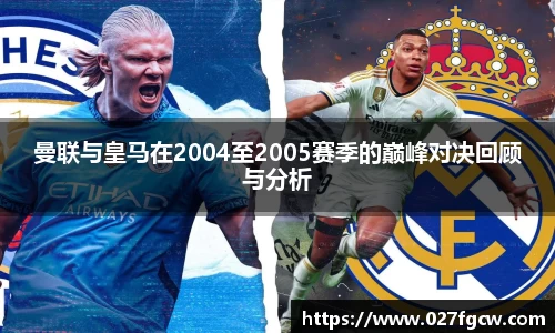 曼联与皇马在2004至2005赛季的巅峰对决回顾与分析