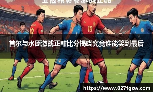 首尔与水原激战正酣比分揭晓究竟谁能笑到最后