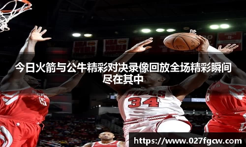 今日火箭与公牛精彩对决录像回放全场精彩瞬间尽在其中