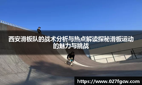 西安滑板队的战术分析与热点解读探秘滑板运动的魅力与挑战