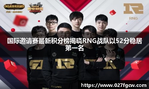 国际邀请赛最新积分榜揭晓RNG战队以52分稳居第一名